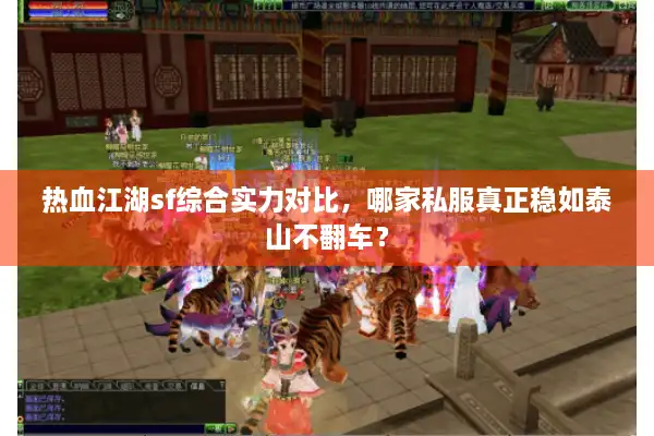 热血江湖sf综合实力对比，哪家私服真正稳如泰山不翻车？