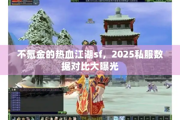 不氪金的热血江湖sf，2025私服数据对比大曝光