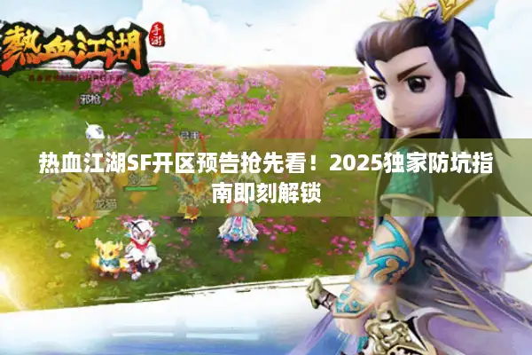 热血江湖SF开区预告抢先看！2025独家防坑指南即刻解锁