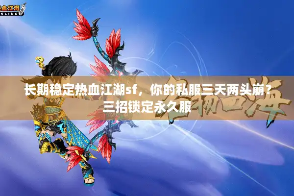 长期稳定热血江湖sf，你的私服三天两头崩？三招锁定永久服