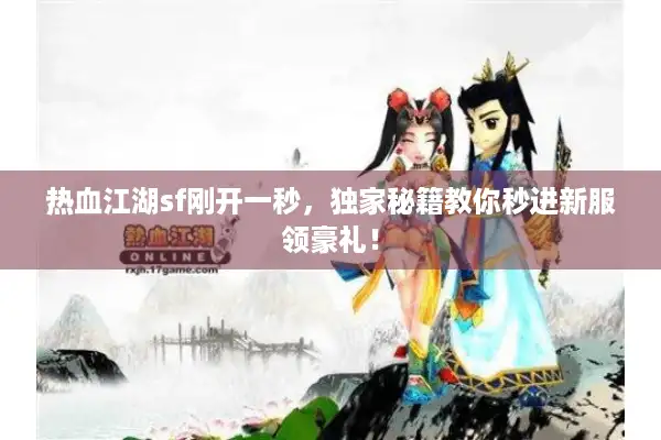 热血江湖sf刚开一秒，独家秘籍教你秒进新服领豪礼！