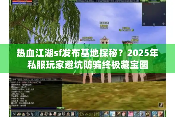 热血江湖sf发布基地探秘？2025年私服玩家避坑防骗终极藏宝图