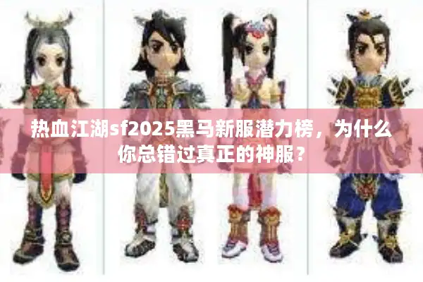 热血江湖sf2025黑马新服潜力榜,为什么你总错过真正的神服? 热血江湖sf2025黑马新服潜力榜,为什么你总错过真正的神服?