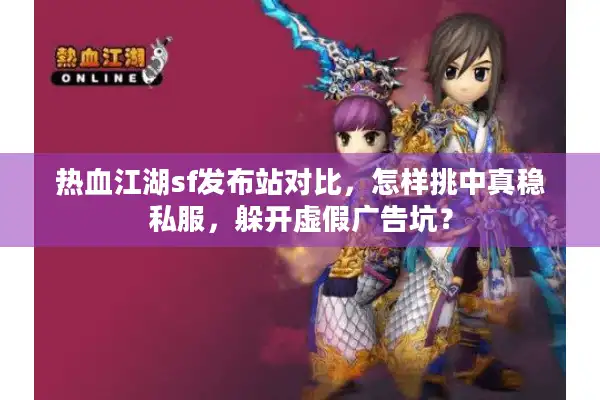 热血江湖sf发布站对比，怎样挑中真稳私服，躲开虚假广告坑？