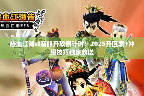 热血江湖sf新服开放倒计时！2025开区表+冲级技巧独家放送