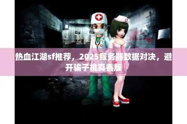 热血江湖sf推荐,2025服务器数据对决,避开骗子挑真香版 热血江湖sf推荐,2025服务器数据对决,避开骗子挑真香版