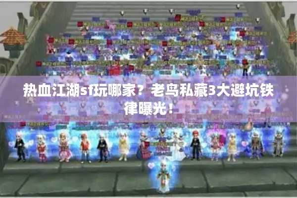 热血江湖sf玩哪家？老鸟私藏3大避坑铁律曝光！