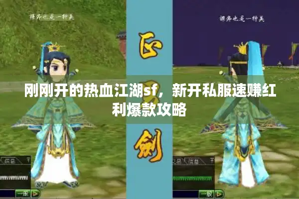 刚刚开的热血江湖sf，新开私服速赚红利爆款攻略