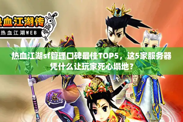 热血江湖sf管理口碑最佳TOP5，这5家服务器凭什么让玩家死心塌地？