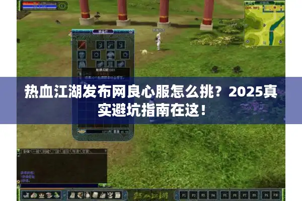 热血江湖发布网良心服怎么挑?2025真实避坑指南在这! 热血江湖发布网良心服怎么挑?2025真实避坑指南在这!