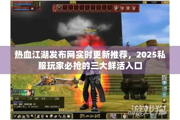 热血江湖发布网实时更新推荐,2025私服玩家必抢的三大鲜活入口 热血江湖发布网实时更新推荐,2025私服玩家必抢的三大鲜活入口