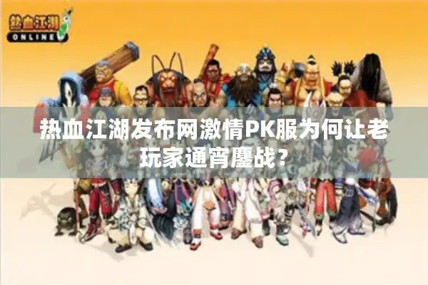 热血江湖发布网激情PK服为何让老玩家通宵鏖战？