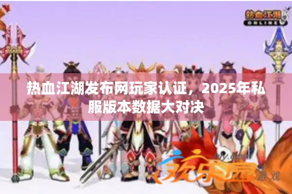 热血江湖发布网玩家认证，2025年私服版本数据大对决