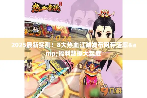 2025最新实测!8大热血江湖发布网存活率&福利数据大起底 2025最新实测!8大热血江湖发布网存活率&福利数据大起底