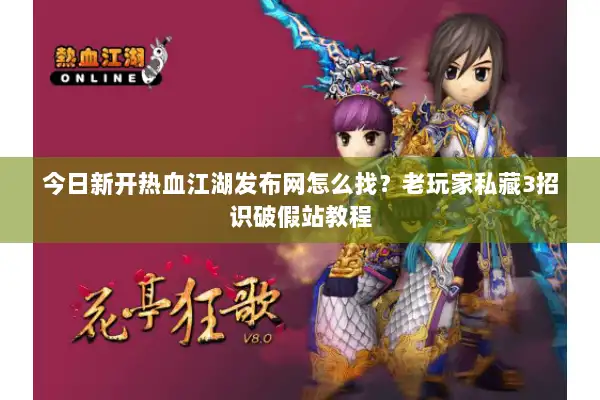 今日新开热血江湖发布网怎么找?老玩家私藏3招识破假站教程 今日新开热血江湖发布网怎么找?老玩家私藏3招识破假站教程