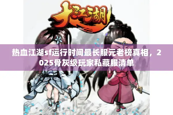 热血江湖sf运行时间最长服元老榜真相，2025骨灰级玩家私藏服清单