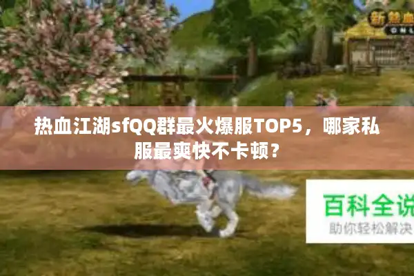 热血江湖sfQQ群最火爆服TOP5，哪家私服最爽快不卡顿？
