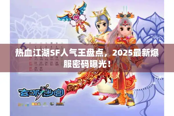热血江湖SF人气王盘点,2025最新爆服密码曝光! 热血江湖SF人气王盘点,2025最新爆服密码曝光!