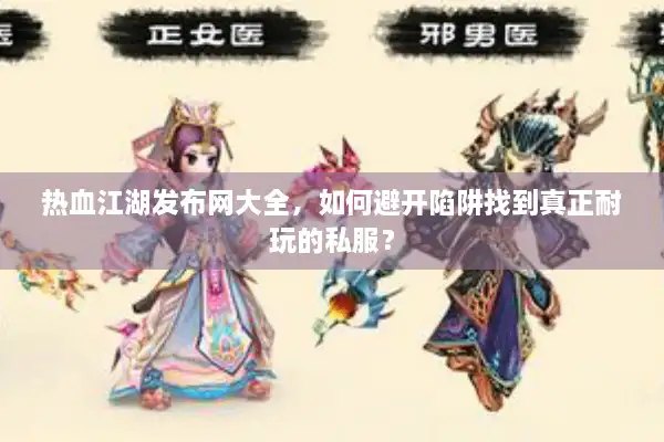 热血江湖发布网大全，如何避开陷阱找到真正耐玩的私服？