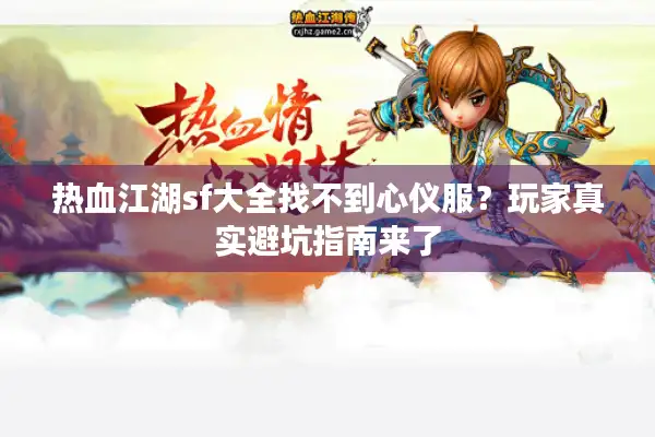 热血江湖sf大全找不到心仪服？玩家真实避坑指南来了