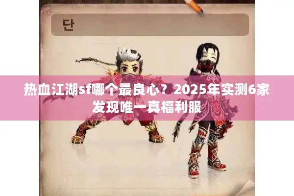 热血江湖sf哪个最良心?2025年实测6家发现唯一真福利服 热血江湖sf哪个最良心?2025年实测6家发现唯一真福利服