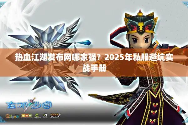热血江湖发布网哪家强？2025年私服避坑实战手册