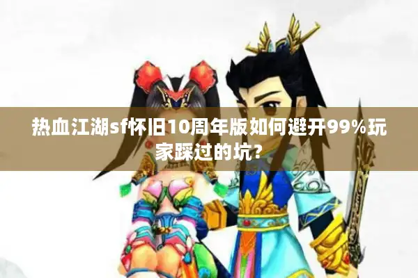 热血江湖sf怀旧10周年版如何避开99%玩家踩过的坑？