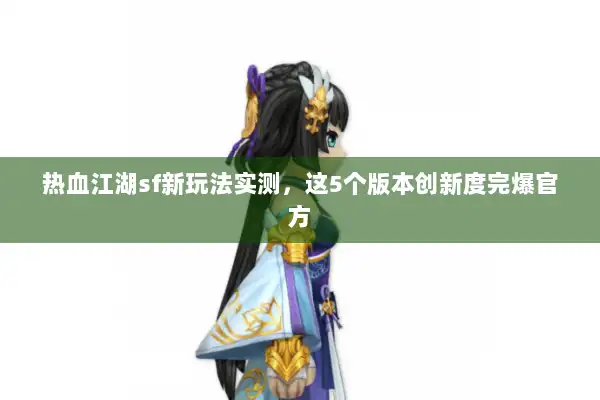 热血江湖sf新玩法实测,这5个版本创新度完爆官方 热血江湖sf新玩法实测,这5个版本创新度完爆官方