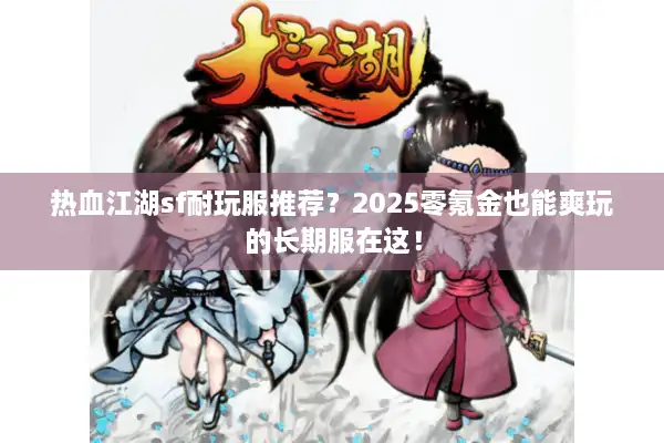 热血江湖sf耐玩服推荐？2025零氪金也能爽玩的长期服在这！