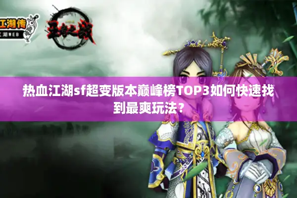 热血江湖sf超变版本巅峰榜TOP3如何快速找到最爽玩法? 热血江湖sf超变版本巅峰榜TOP3如何快速找到最爽玩法?