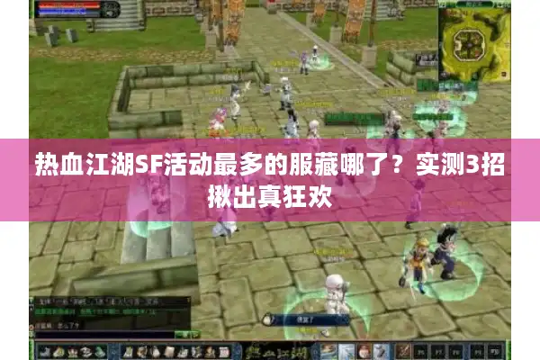 热血江湖SF活动最多的服藏哪了？实测3招揪出真狂欢