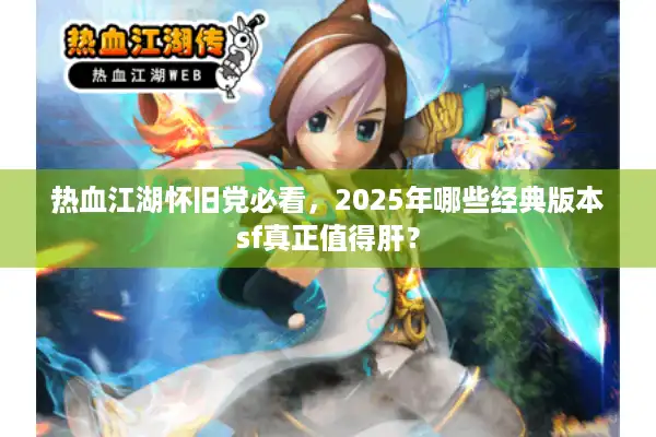 热血江湖怀旧党必看，2025年哪些经典版本sf真正值得肝？