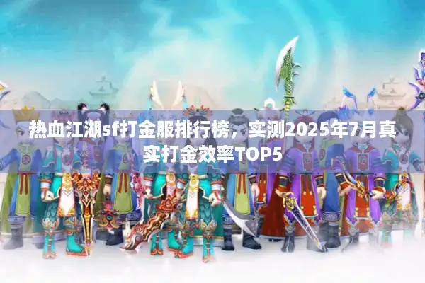 热血江湖sf打金服排行榜,实测2025年7月真实打金效率TOP5 热血江湖sf打金服排行榜,实测2025年7月真实打金效率TOP5