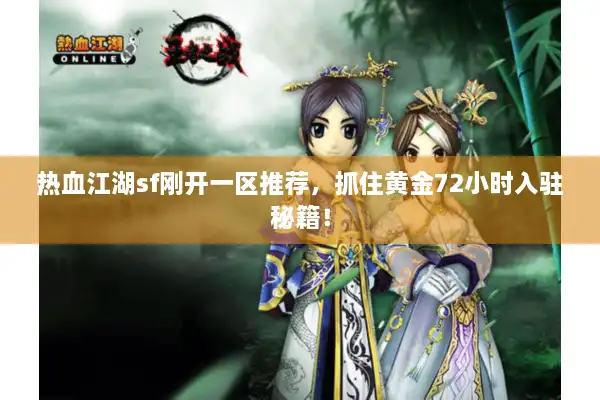 热血江湖sf刚开一区推荐，抓住黄金72小时入驻秘籍！