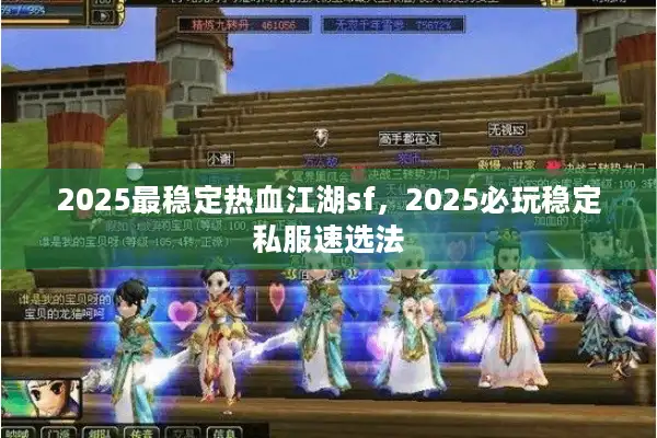 2025最稳定热血江湖sf,2025必玩稳定私服速选法 2025最稳定热血江湖sf,2025必玩稳定私服速选法