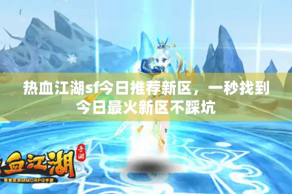 热血江湖sf今日推荐新区,一秒找到今日最火新区不踩坑 热血江湖sf今日推荐新区,一秒找到今日最火新区不踩坑