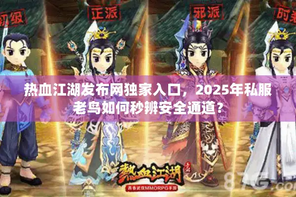 热血江湖发布网独家入口,2025年私服老鸟如何秒辨安全通道? 热血江湖发布网独家入口,2025年私服老鸟如何秒辨安全通道?