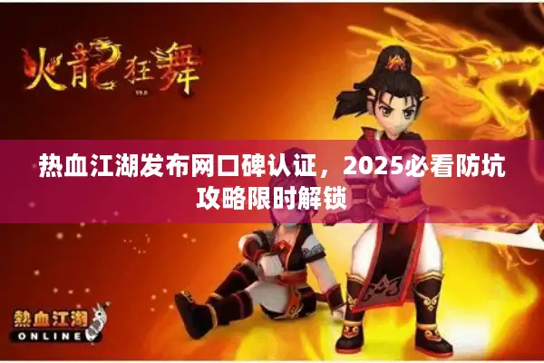 热血江湖发布网口碑认证，2025必看防坑攻略限时解锁