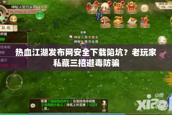 热血江湖发布网安全下载陷坑？老玩家私藏三招避毒防骗