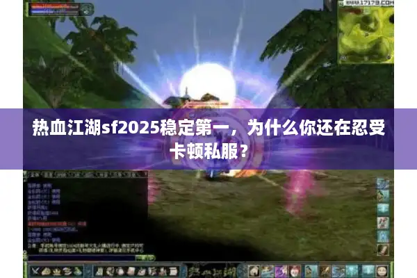热血江湖sf2025稳定第一,为什么你还在忍受卡顿私服? 热血江湖sf2025稳定第一,为什么你还在忍受卡顿私服?