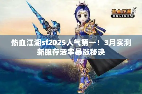 热血江湖sf2025人气第一!3月实测新服存活率暴涨秘诀 热血江湖sf2025人气第一!3月实测新服存活率暴涨秘诀