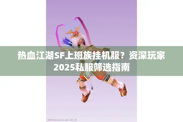 热血江湖SF上班族挂机服?资深玩家2025私服筛选指南 热血江湖SF上班族挂机服?资深玩家2025私服筛选指南