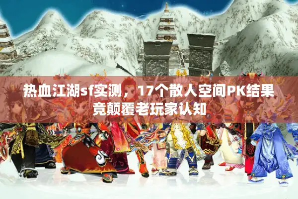 热血江湖sf实测，17个散人空间PK结果竟颠覆老玩家认知