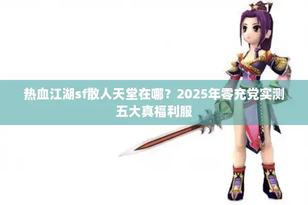 热血江湖sf散人天堂在哪?2025年零充党实测五大真福利服 热血江湖sf散人天堂在哪?2025年零充党实测五大真福利服