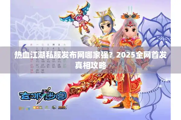 热血江湖私服发布网哪家强?2025全网首发真相攻略 热血江湖私服发布网哪家强?2025全网首发真相攻略