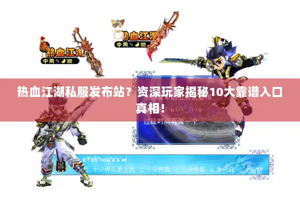 热血江湖私服发布站？资深玩家揭秘10大靠谱入口真相！