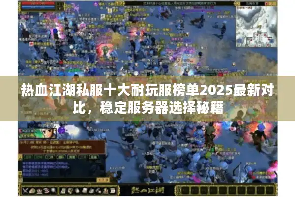 热血江湖私服十大耐玩服榜单2025最新对比，稳定服务器选择秘籍