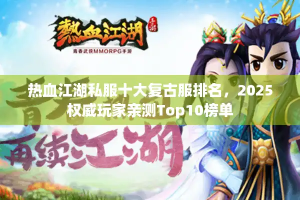 热血江湖私服十大复古服排名，2025权威玩家亲测Top10榜单