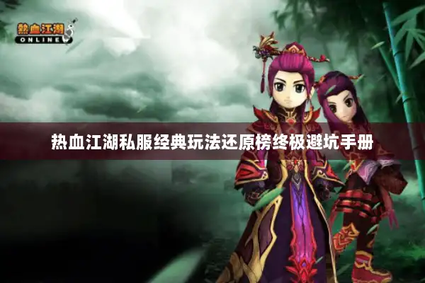 热血江湖私服经典玩法还原榜终极避坑手册