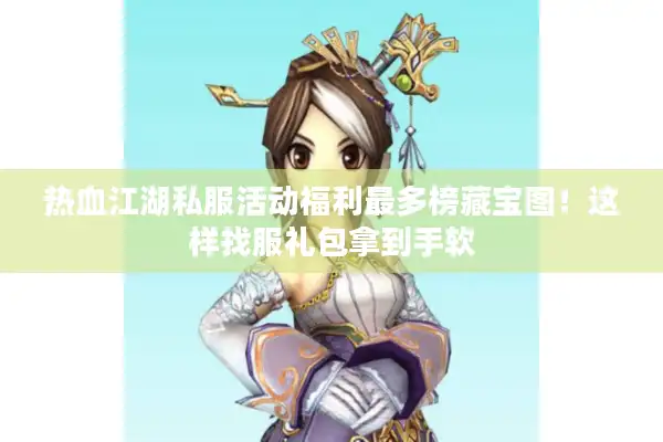 热血江湖私服活动福利最多榜藏宝图!这样找服礼包拿到手软 热血江湖私服活动福利最多榜藏宝图!这样找服礼包拿到手软